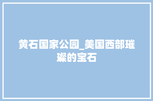 黄石国家公园_美国西部璀璨的宝石