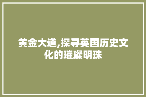 黄金大道,探寻英国历史文化的璀璨明珠