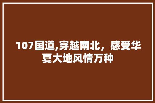 107国道,穿越南北，感受华夏大地风情万种