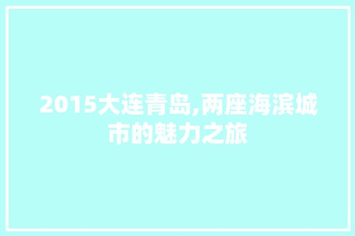 2015大连青岛,两座海滨城市的魅力之旅