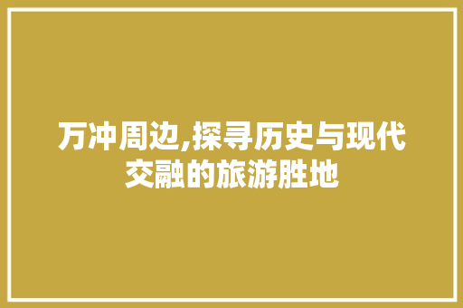 万冲周边,探寻历史与现代交融的旅游胜地