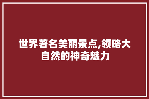 世界著名美丽景点,领略大自然的神奇魅力