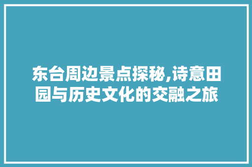 东台周边景点探秘,诗意田园与历史文化的交融之旅