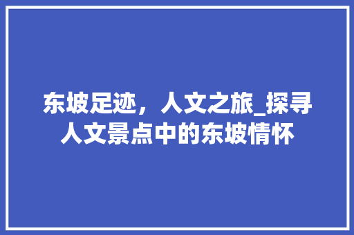 东坡足迹，人文之旅_探寻人文景点中的东坡情怀