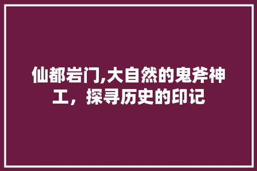 仙都岩门,大自然的鬼斧神工，探寻历史的印记