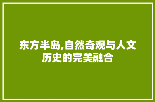 东方半岛,自然奇观与人文历史的完美融合