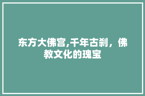 东方大佛宫,千年古刹，佛教文化的瑰宝