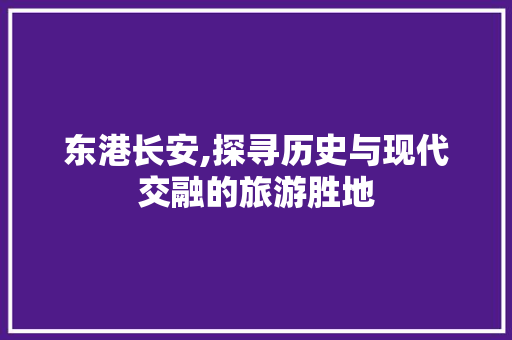 东港长安,探寻历史与现代交融的旅游胜地