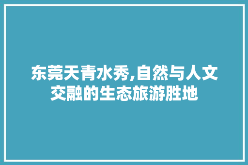 东莞天青水秀,自然与人文交融的生态旅游胜地