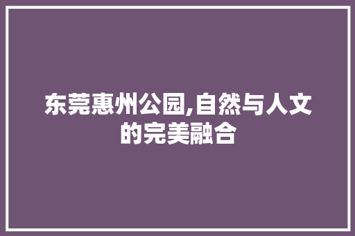 东莞惠州公园,自然与人文的完美融合