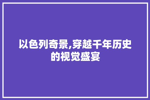 以色列奇景,穿越千年历史的视觉盛宴