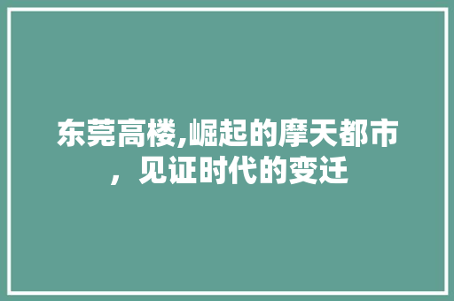 东莞高楼,崛起的摩天都市，见证时代的变迁