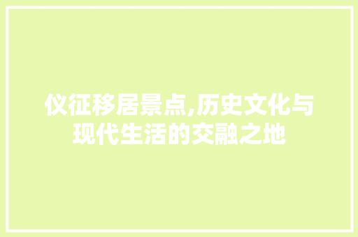 仪征移居景点,历史文化与现代生活的交融之地