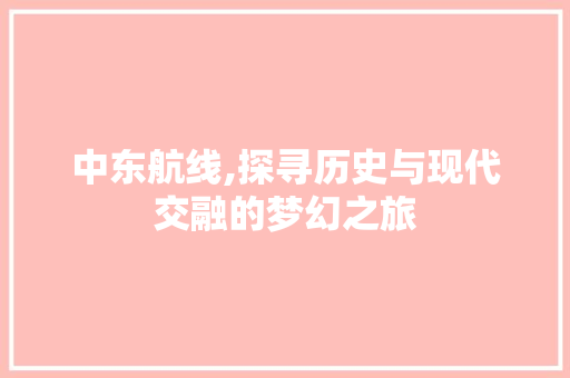 中东航线,探寻历史与现代交融的梦幻之旅