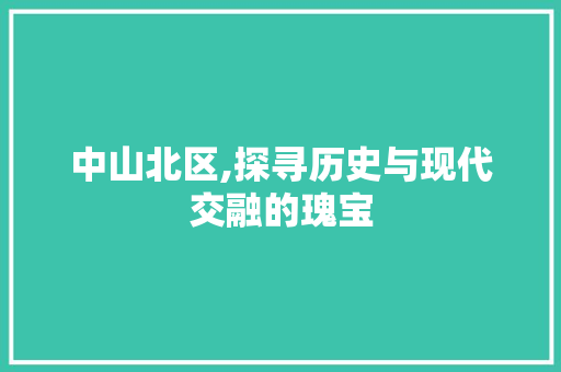 中山北区,探寻历史与现代交融的瑰宝