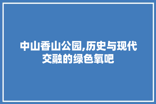 中山香山公园,历史与现代交融的绿色氧吧