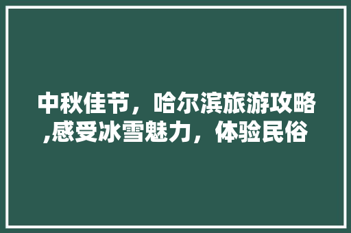 中秋佳节，哈尔滨旅游攻略,感受冰雪魅力，体验民俗风情