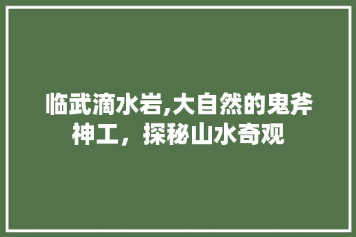 临武滴水岩,大自然的鬼斧神工，探秘山水奇观