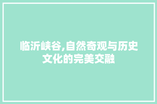 临沂峡谷,自然奇观与历史文化的完美交融