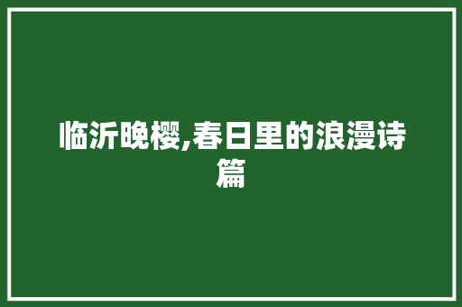 临沂晚樱,春日里的浪漫诗篇