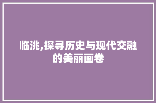 临洮,探寻历史与现代交融的美丽画卷