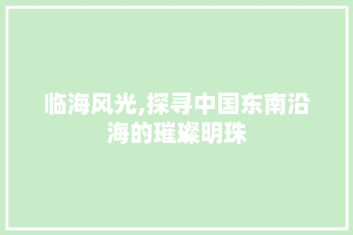 临海风光,探寻中国东南沿海的璀璨明珠