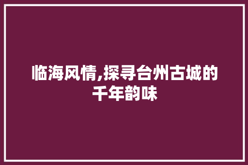 临海风情,探寻台州古城的千年韵味