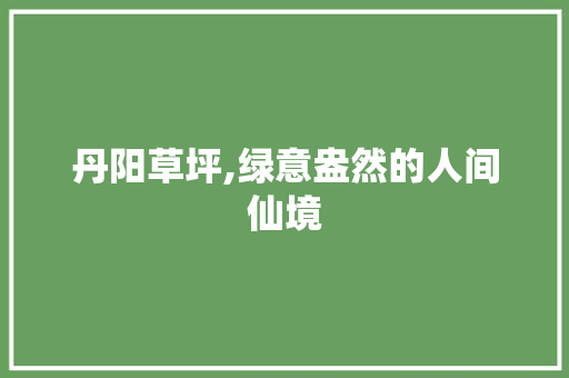 丹阳草坪,绿意盎然的人间仙境