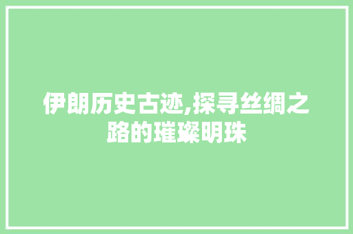 伊朗历史古迹,探寻丝绸之路的璀璨明珠