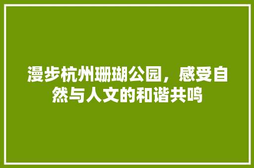 漫步杭州珊瑚公园，感受自然与人文的和谐共鸣  第1张