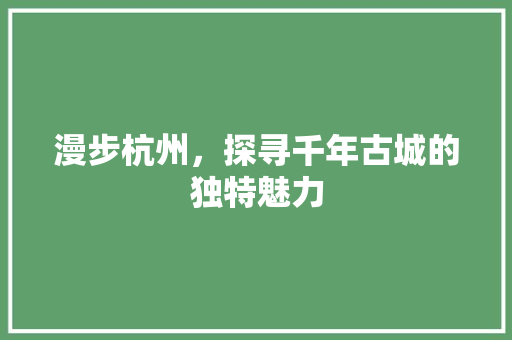 漫步杭州，探寻千年古城的独特魅力