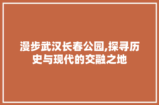 漫步武汉长春公园,探寻历史与现代的交融之地