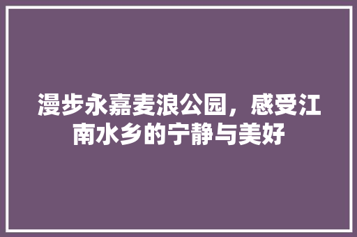 漫步永嘉麦浪公园，感受江南水乡的宁静与美好  第1张