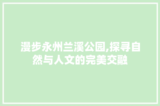 漫步永州兰溪公园,探寻自然与人文的完美交融