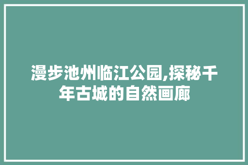 漫步池州临江公园,探秘千年古城的自然画廊