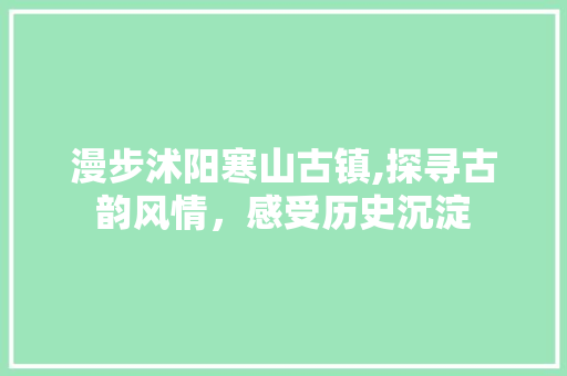 漫步沭阳寒山古镇,探寻古韵风情，感受历史沉淀