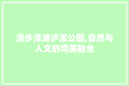 漫步漳浦泸溪公园,自然与人文的完美融合