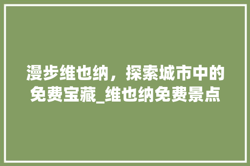 漫步维也纳，探索城市中的免费宝藏_维也纳免费景点攻略