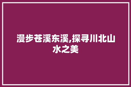 漫步苍溪东溪,探寻川北山水之美