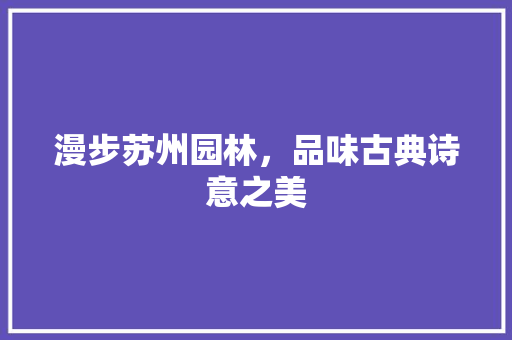 漫步苏州园林，品味古典诗意之美