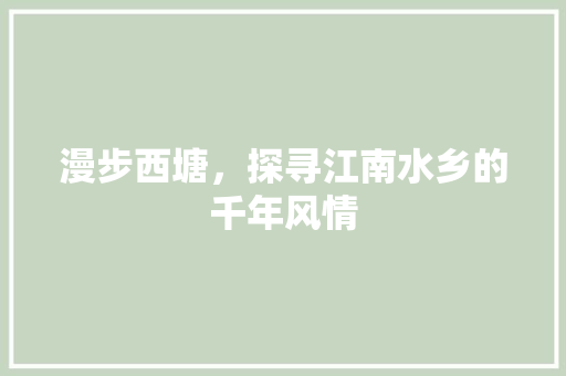 漫步西塘，探寻江南水乡的千年风情