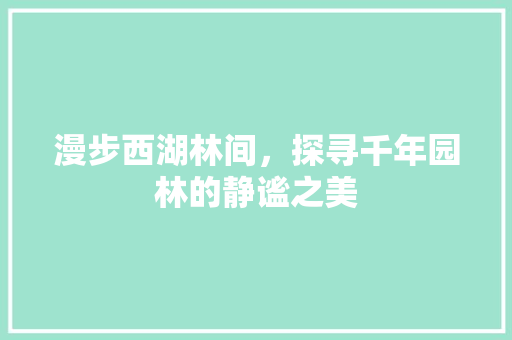 漫步西湖林间，探寻千年园林的静谧之美