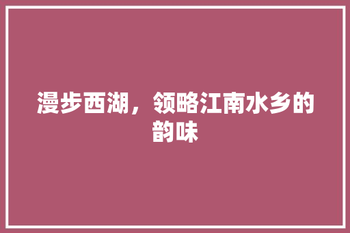 漫步西湖，领略江南水乡的韵味