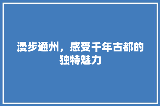 漫步通州，感受千年古都的独特魅力  第1张