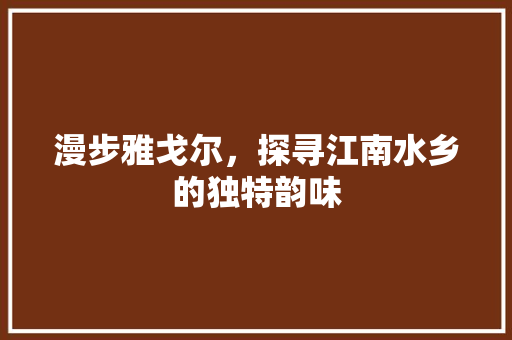 漫步雅戈尔，探寻江南水乡的独特韵味