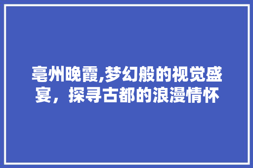 亳州晚霞,梦幻般的视觉盛宴，探寻古都的浪漫情怀