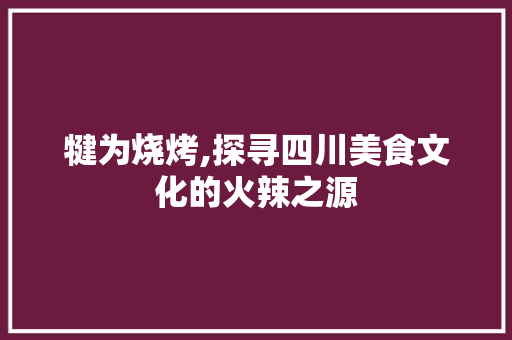 犍为烧烤,探寻四川美食文化的火辣之源