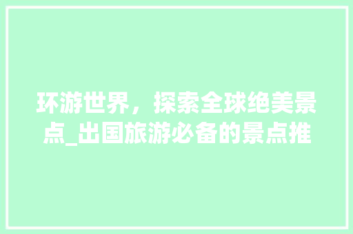 环游世界，探索全球绝美景点_出国旅游必备的景点推荐APP