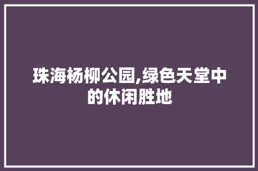 珠海杨柳公园,绿色天堂中的休闲胜地