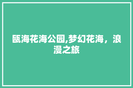 瓯海花海公园,梦幻花海，浪漫之旅